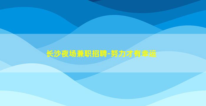 长沙夜场兼职招聘-努力才有幸运